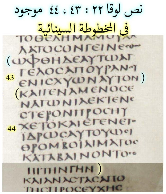 نص لوقا 22 /43-44 موجود فى اللاتينية القديمة مثل الفولجاتا 4 م ، وفى مخطوطة بيزا 5م ، وبعض المخطوطات السريانية مثل ترجمة ( خبورس Khabouris ) 12م ، وبعض المخطوطات القبطية والبحيرية ق 3 فما فوق ، وأهمهم المخطوطة السينائية 4م .